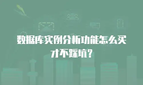 数据库实例分析功能怎么买才不踩坑？