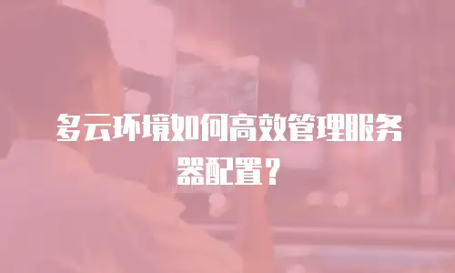 多云环境如何高效管理服务器配置？