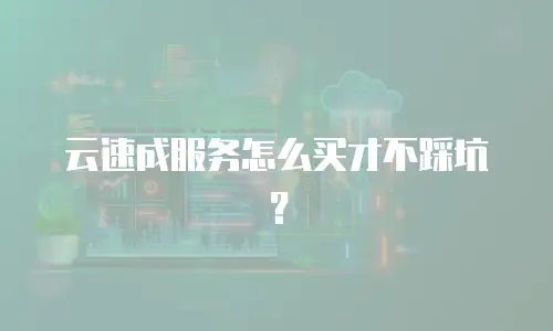 云速成服务怎么买才不踩坑？