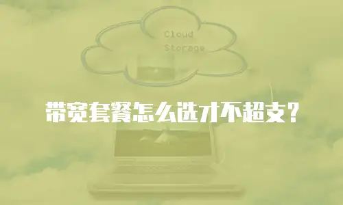 带宽套餐怎么选才不超支？
