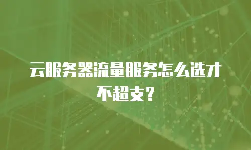 云服务器流量服务怎么选才不超支？