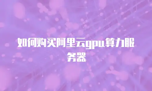 如何购买阿里云gpu算力服务器