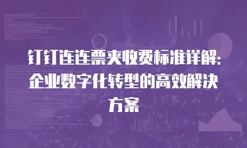 钉钉连连票夹收费标准详解：企业数字化转型的高效解决方案