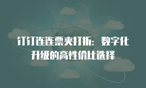 钉钉连连票夹打折：数字化升级的高性价比选择