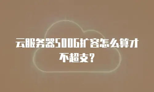 云服务器500G扩容怎么算才不超支？