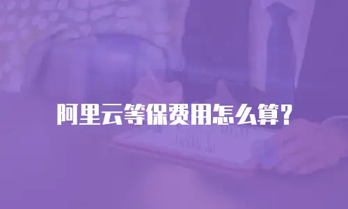 阿里云等保费用怎么算？
