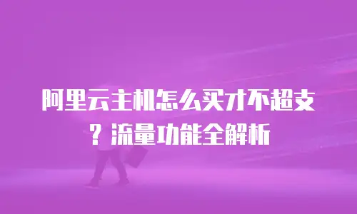 阿里云主机怎么买才不超支？流量功能全解析