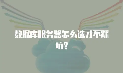 数据库服务器怎么选才不踩坑？