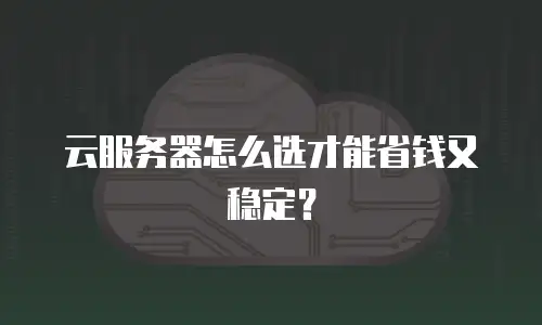 云服务器怎么选才能省钱又稳定？