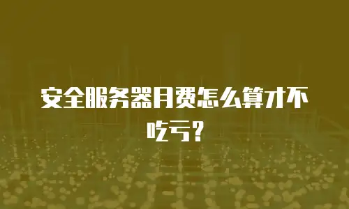 安全服务器月费怎么算才不吃亏？