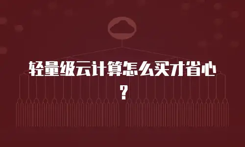 轻量级云计算怎么买才省心？