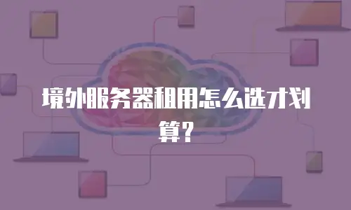 境外服务器租用怎么选才划算？