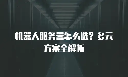 机器人服务器怎么选？多云方案全解析
