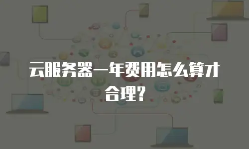 云服务器一年费用怎么算才合理？