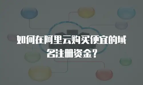 如何在阿里云购买便宜的域名注册资金？