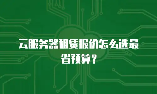 云服务器租赁报价怎么选最省预算？