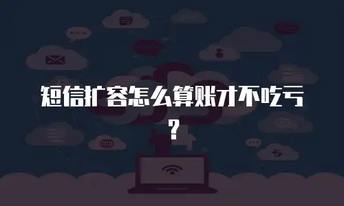 短信扩容怎么算账才不吃亏？