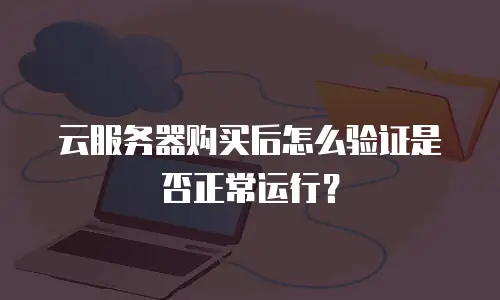 云服务器购买后怎么验证是否正常运行？