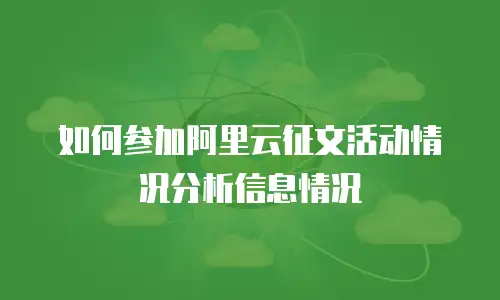 如何参加阿里云征文活动情况分析信息情况