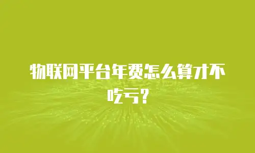 物联网平台年费怎么算才不吃亏？