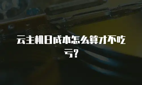 云主机日成本怎么算才不吃亏？