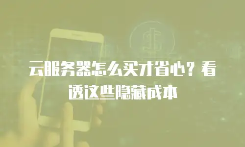 云服务器怎么买才省心？看透这些隐藏成本
