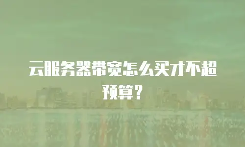 云服务器带宽怎么买才不超预算？