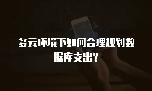 多云环境下如何合理规划数据库支出？