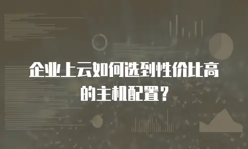 企业上云如何选到性价比高的主机配置？