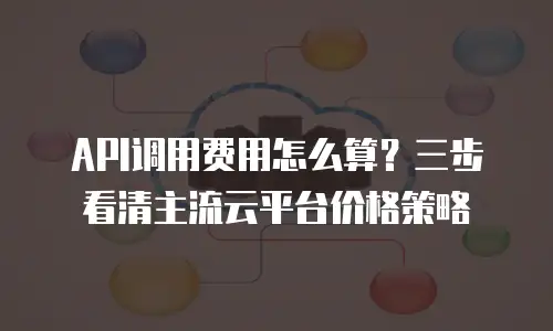 API调用费用怎么算？三步看清主流云平台价格策略