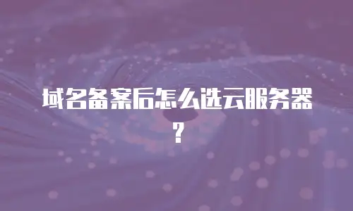 域名备案后怎么选云服务器？