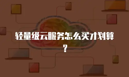 轻量级云服务怎么买才划算？