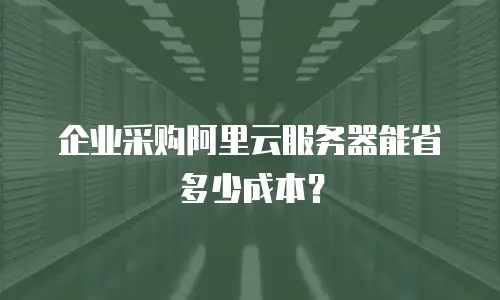企业采购阿里云服务器能省多少成本？
