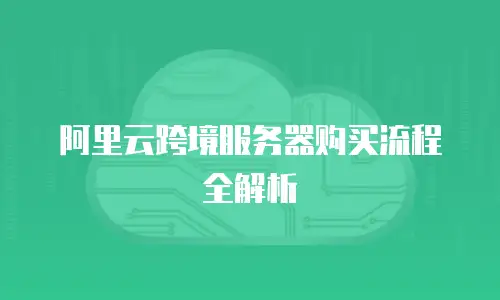 阿里云跨境服务器购买流程全解析