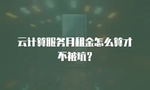 云计算服务月租金怎么算才不被坑？