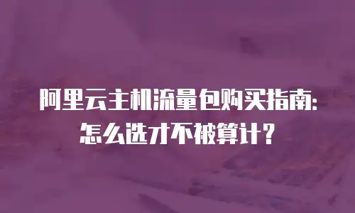 阿里云主机流量包购买指南：怎么选才不被算计？