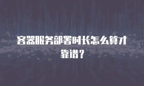 容器服务部署时长怎么算才靠谱？