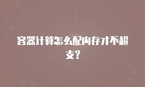 容器计算怎么配内存才不超支？