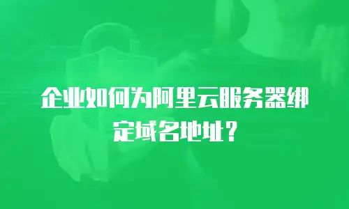 企业如何为阿里云服务器绑定域名地址？