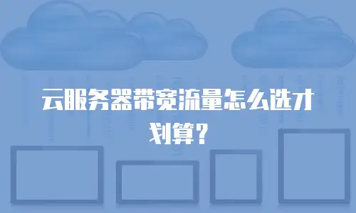 云服务器带宽流量怎么选才划算？