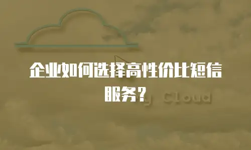 企业如何选择高性价比短信服务？