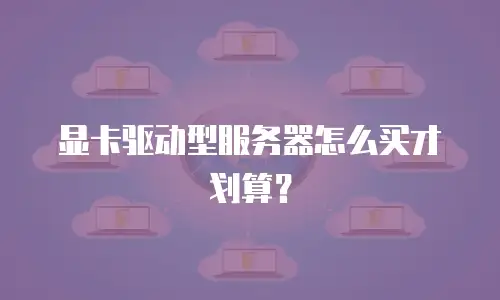 显卡驱动型服务器怎么买才划算？
