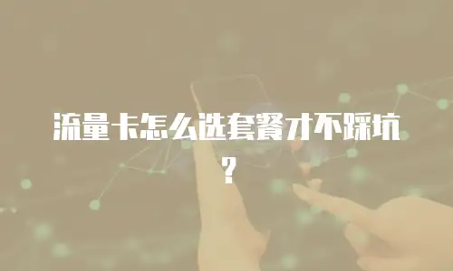 流量卡怎么选套餐才不踩坑？