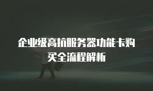 企业级高抗服务器功能卡购买全流程解析