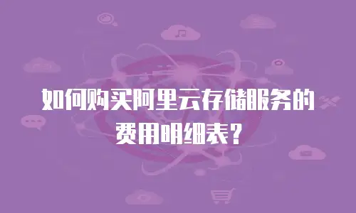如何购买阿里云存储服务的费用明细表？