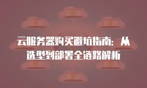 云服务器购买避坑指南：从选型到部署全链路解析