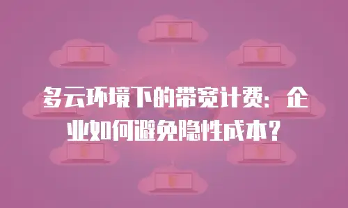 多云环境下的带宽计费：企业如何避免隐性成本？