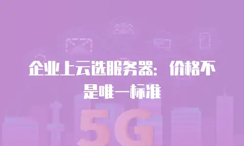 企业上云选服务器：价格不是唯一标准
