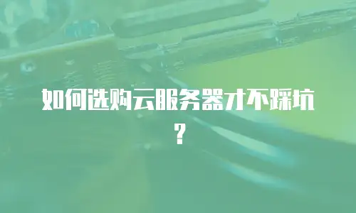 如何选购云服务器才不踩坑？