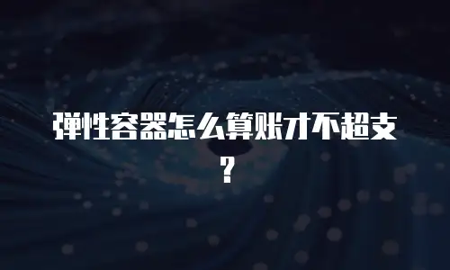 弹性容器怎么算账才不超支？